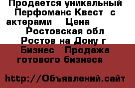  Продается уникальный Перфоманс-Квест (с актерами) › Цена ­ 129 000 - Ростовская обл., Ростов-на-Дону г. Бизнес » Продажа готового бизнеса   